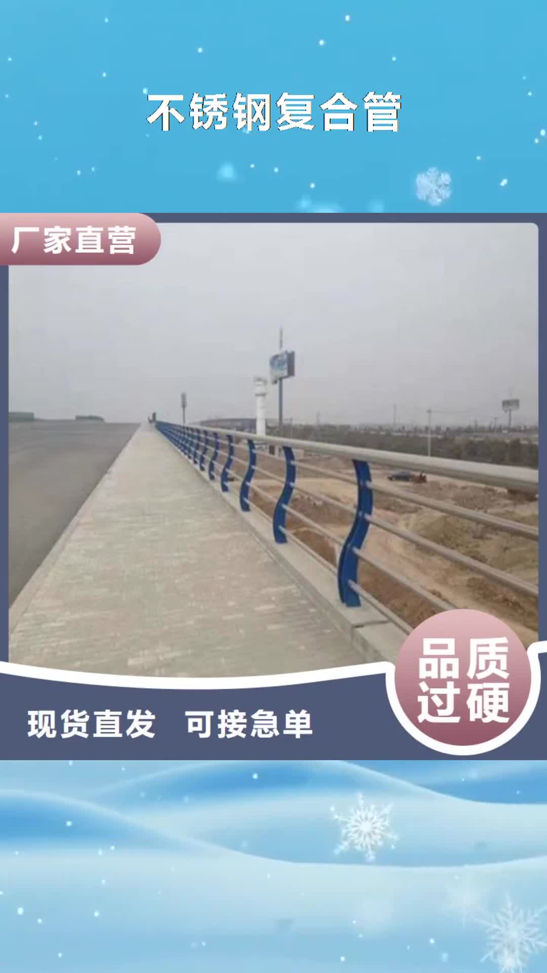江苏【不锈钢复合管】 桥梁护栏厂家厂家直销规格多样